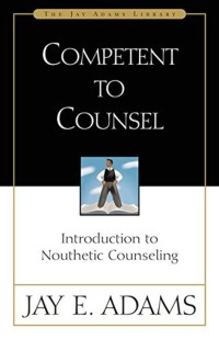 Competent to Counsel : Introduction Nouthetic Counseling
