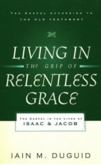 Living The Grip Of Relentless Grace: The Gospel In The Lives Of Isaac & Jacob